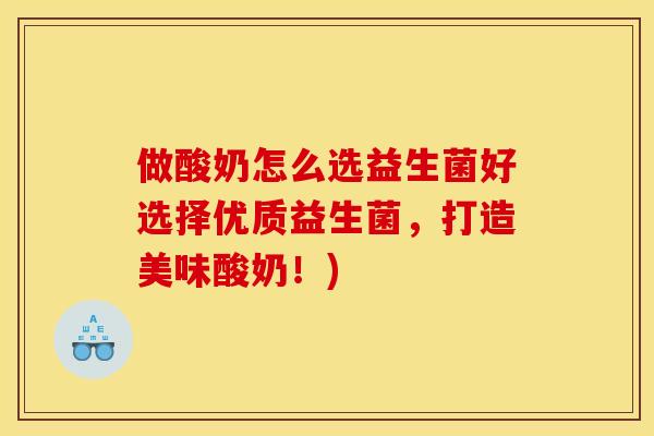 做酸奶怎么选益生菌好选择优质益生菌,打造美味酸奶!) 做酸奶怎么选益生菌好选择优质益生菌,打造美味酸奶!)