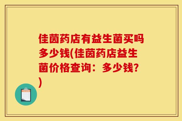 佳茵药店有益生菌买吗多少钱(佳茵药店益生菌价格查询:多少钱?) 佳茵药店有益生菌买吗多少钱(佳茵药店益生菌价格查询:多少钱?)