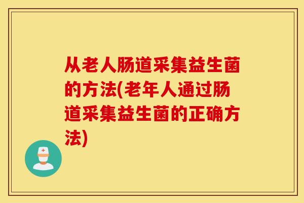 从老人肠道采集益生菌的方法(老年人通过肠道采集益生菌的正确方法)