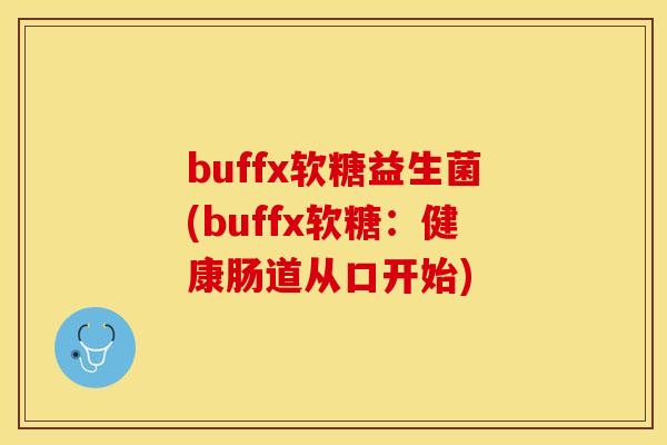 buffx软糖益生菌(buffx软糖：健康肠道从口开始)