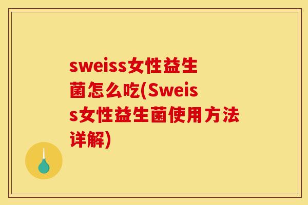 sweiss女性益生菌怎么吃(Sweiss女性益生菌使用方法详解)