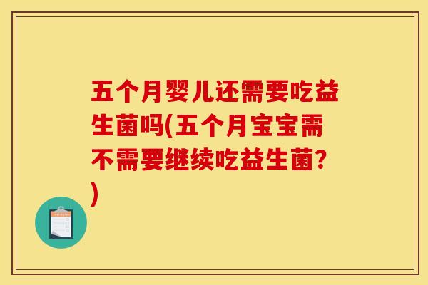 五个月婴儿还需要吃益生菌吗(五个月宝宝需不需要继续吃益生菌？)