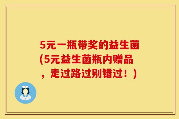 5元一瓶带奖的益生菌(5元益生菌瓶内赠品，走过路过别错过！)