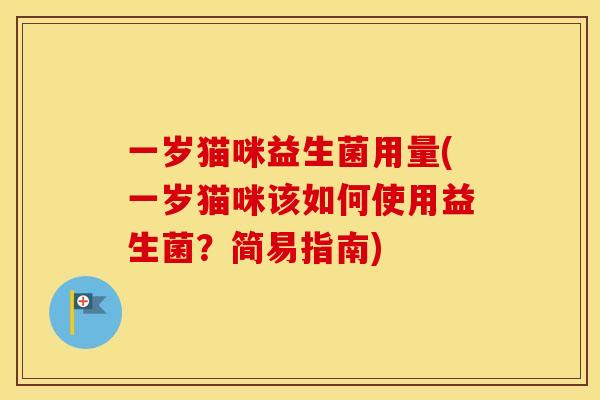 一岁猫咪益生菌用量(一岁猫咪该如何使用益生菌？简易指南)
