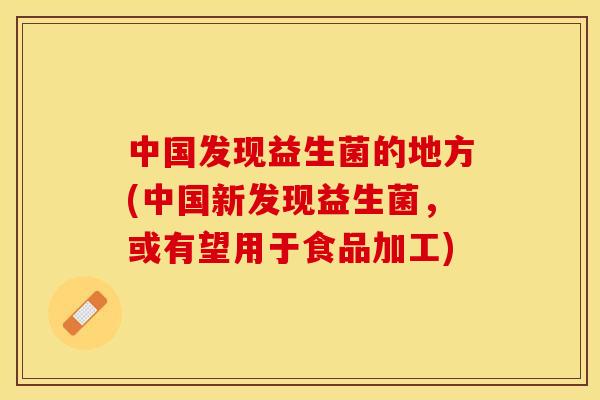 中国发现益生菌的地方(中国新发现益生菌，或有望用于食品加工)