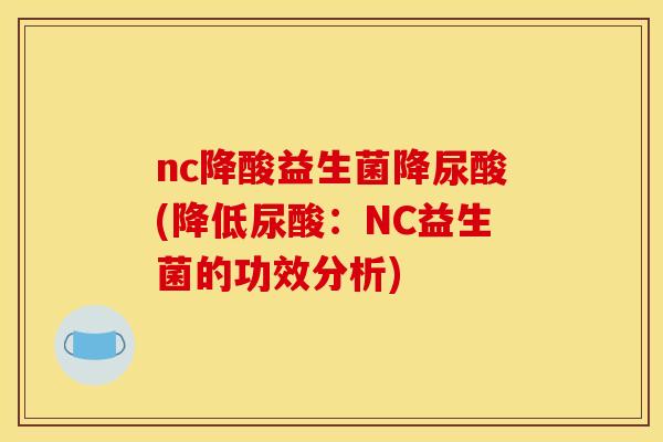 nc降酸益生菌降尿酸(降低尿酸：NC益生菌的功效分析)