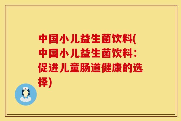 中国小儿益生菌饮料(中国小儿益生菌饮料：促进儿童肠道健康的选择)