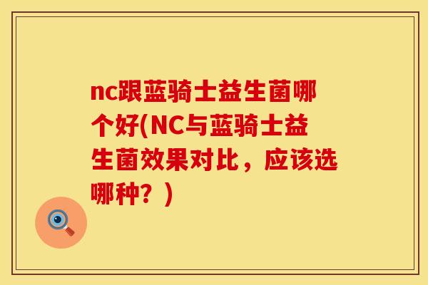 nc跟蓝骑士益生菌哪个好(NC与蓝骑士益生菌效果对比，应该选哪种？)
