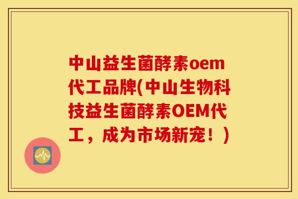 中山益生菌酵素oem代工品牌(中山生物科技益生菌酵素OEM代工，成为市场新宠！)