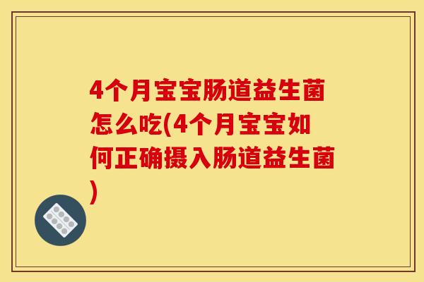 4个月宝宝肠道益生菌怎么吃(4个月宝宝如何正确摄入肠道益生菌)