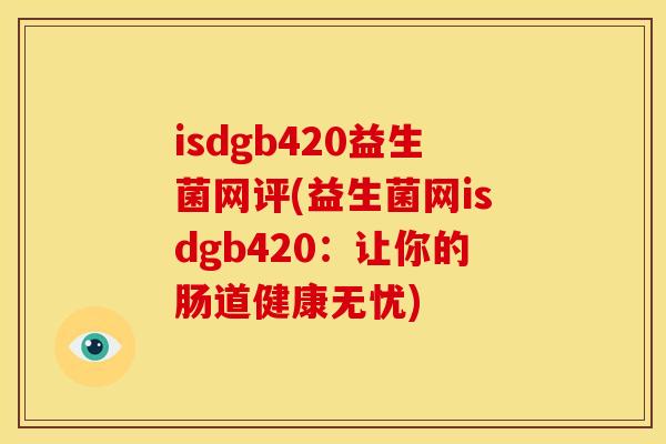 isdgb420益生菌网评(益生菌网isdgb420：让你的肠道健康无忧)