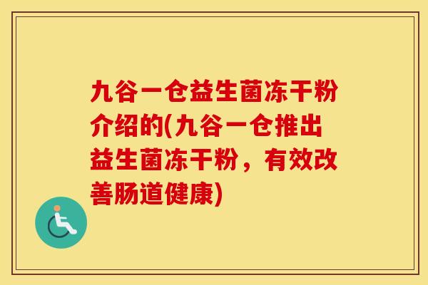 九谷一仓益生菌冻干粉介绍的(九谷一仓推出益生菌冻干粉，有效改善肠道健康)