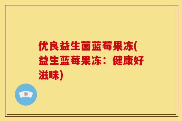 优良益生菌蓝莓果冻(益生蓝莓果冻：健康好滋味)