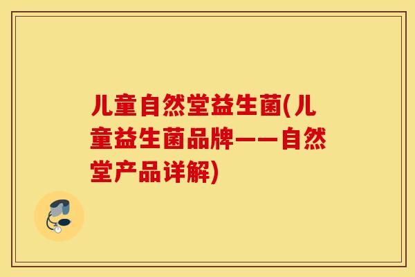 儿童自然堂益生菌(儿童益生菌品牌——自然堂产品详解)