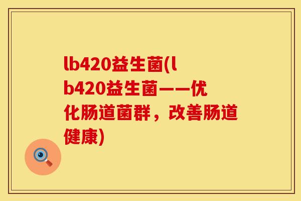 lb420益生菌(lb420益生菌——优化肠道菌群，改善肠道健康)