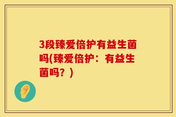 3段臻爱倍护有益生菌吗(臻爱倍护：有益生菌吗？)