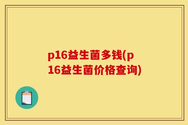 p16益生菌多钱(p16益生菌价格查询)