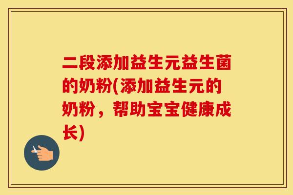 二段添加益生元益生菌的奶粉(添加益生元的奶粉，帮助宝宝健康成长)