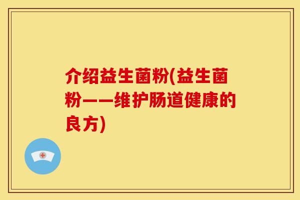 介绍益生菌粉(益生菌粉——维护肠道健康的良方)