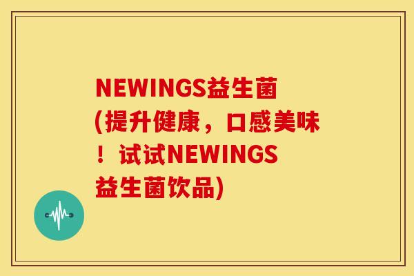 NEWINGS益生菌(提升健康，口感美味！试试NEWINGS益生菌饮品)