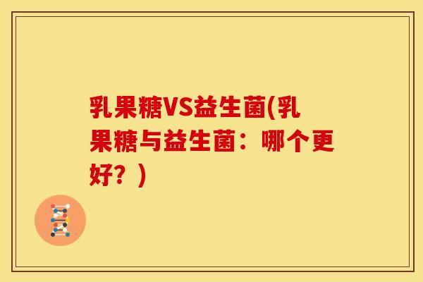乳果糖VS益生菌(乳果糖与益生菌：哪个更好？)