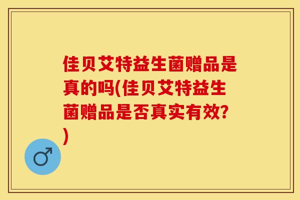 佳贝艾特益生菌赠品是真的吗(佳贝艾特益生菌赠品是否真实有效？)