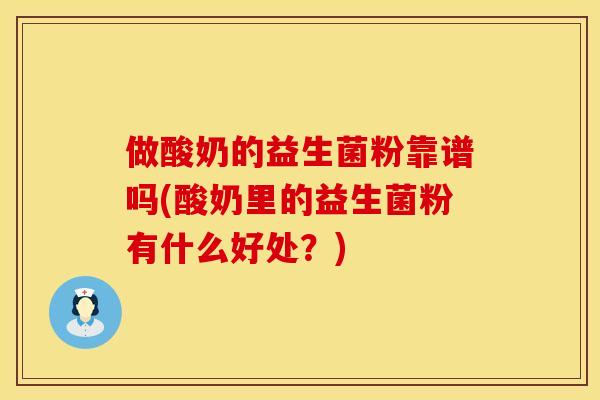 做酸奶的益生菌粉靠谱吗(酸奶里的益生菌粉有什么好处？)