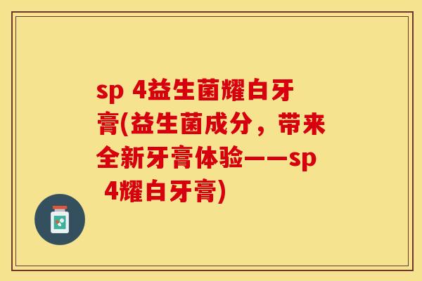 sp 4益生菌耀白牙膏(益生菌成分，带来全新牙膏体验——sp 4耀白牙膏)