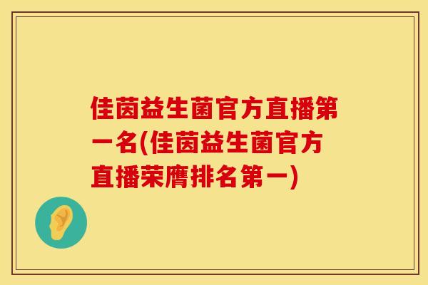 佳茵益生菌官方直播第一名(佳茵益生菌官方直播荣膺排名第一)