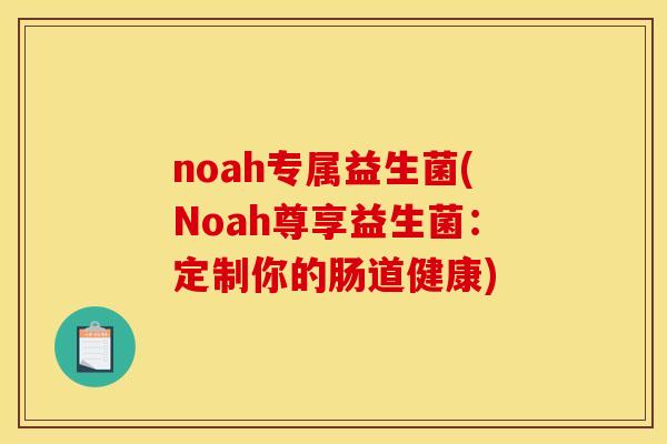 noah专属益生菌(Noah尊享益生菌：定制你的肠道健康)