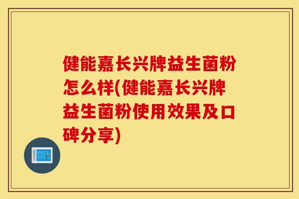 健能嘉长兴牌益生菌粉怎么样(健能嘉长兴牌益生菌粉使用效果及口碑分享)