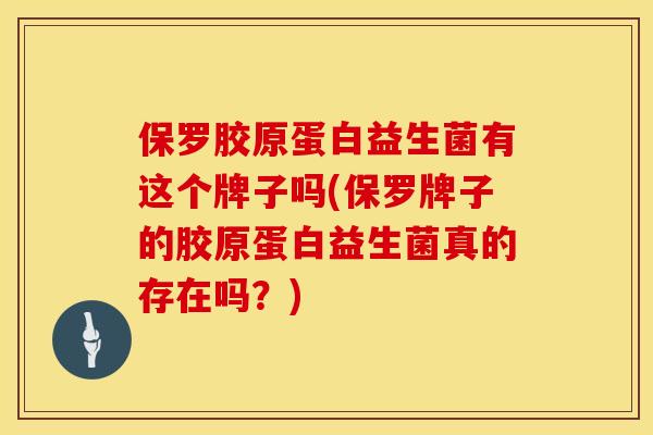 保罗胶原蛋白益生菌有这个牌子吗(保罗牌子的胶原蛋白益生菌真的存在吗？)