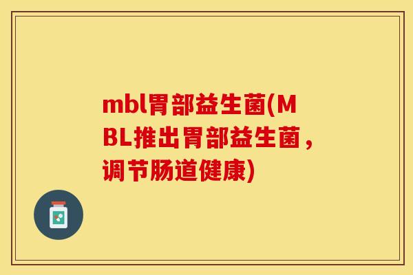 mbl胃部益生菌(MBL推出胃部益生菌，调节肠道健康)