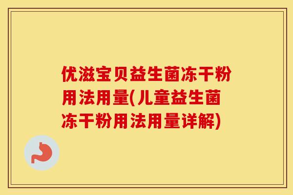 优滋宝贝益生菌冻干粉用法用量(儿童益生菌冻干粉用法用量详解) 优滋宝贝益生菌冻干粉用法用量(儿童益生菌冻干粉用法用量详解)
