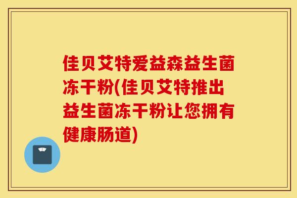 佳贝艾特爱益森益生菌冻干粉(佳贝艾特推出益生菌冻干粉让您拥有健康肠道)