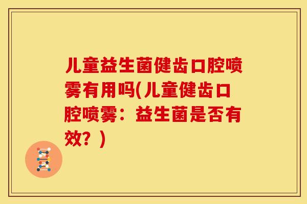 儿童益生菌健齿口腔喷雾有用吗(儿童健齿口腔喷雾：益生菌是否有效？)