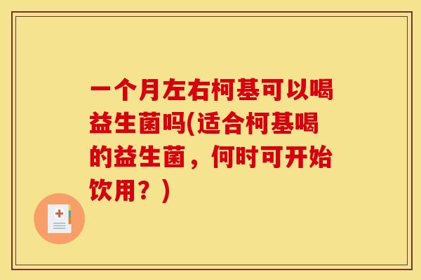 一个月左右柯基可以喝益生菌吗(适合柯基喝的益生菌，何时可开始饮用？)