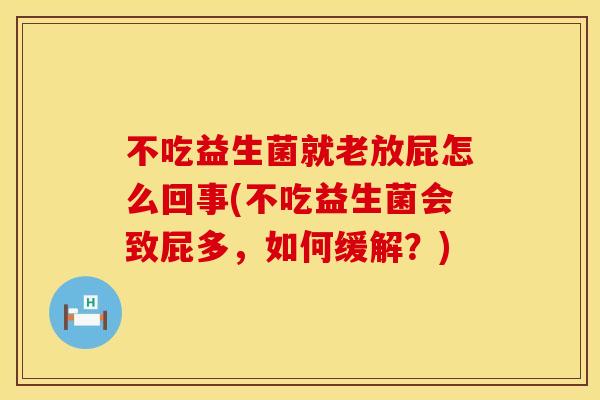 不吃益生菌就老放屁怎么回事(不吃益生菌会致屁多，如何缓解？)