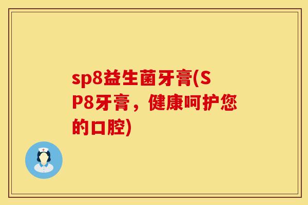 sp8益生菌牙膏(SP8牙膏,健康呵护您的口腔) sp8益生菌牙膏(SP8牙膏,健康呵护您的口腔)