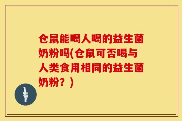 仓鼠能喝人喝的益生菌奶粉吗(仓鼠可否喝与人类食用相同的益生菌奶粉？)