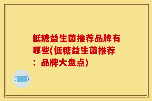 低糖益生菌推荐品牌有哪些(低糖益生菌推荐：品牌大盘点)