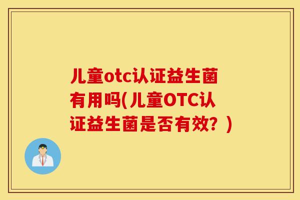 儿童otc认证益生菌有用吗(儿童OTC认证益生菌是否有效？)