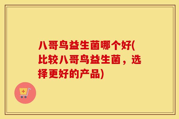 八哥鸟益生菌哪个好(比较八哥鸟益生菌，选择更好的产品)