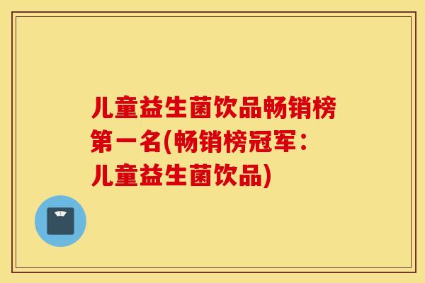 儿童益生菌饮品畅销榜第一名(畅销榜冠军：儿童益生菌饮品)