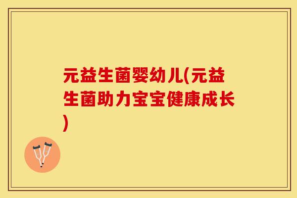 元益生菌婴幼儿(元益生菌助力宝宝健康成长)