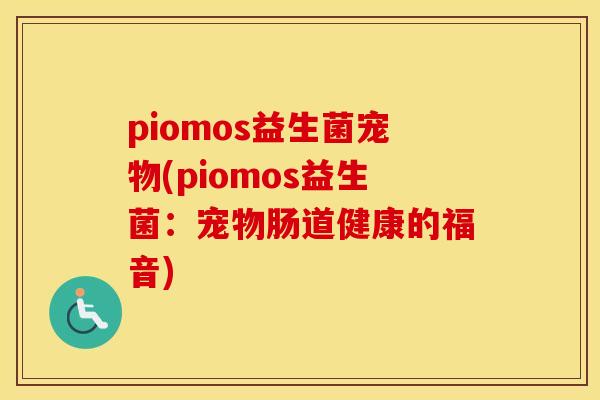 piomos益生菌宠物(piomos益生菌：宠物肠道健康的福音)