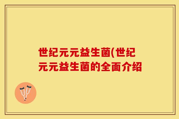 世纪元元益生菌(世纪元元益生菌的全面介绍