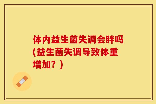 体内益生菌失调会胖吗(益生菌失调导致体重增加？)