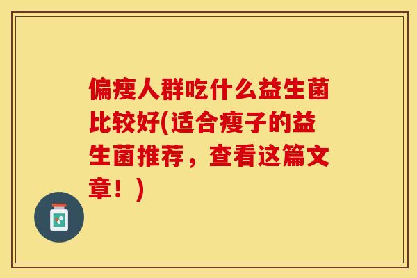 偏瘦人群吃什么益生菌比较好(适合瘦子的益生菌推荐，查看这篇文章！)