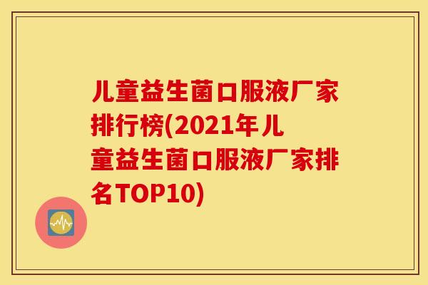 儿童益生菌口服液厂家排行榜(2021年儿童益生菌口服液厂家排名TOP10)